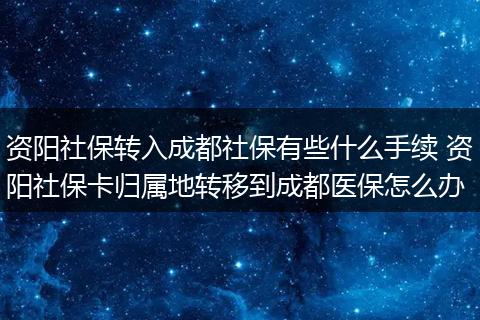 资阳社保转入成都社保有些什么手续 资阳社保卡归属地转移到成都医保怎么办