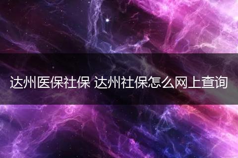 达州医保社保 达州社保怎么网上查询