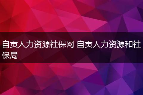 自贡人力资源社保网 自贡人力资源和社保局