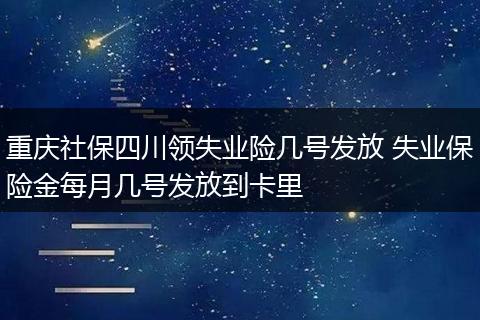 重庆社保四川领失业险几号发放 失业保险金每月几号发放到卡里
