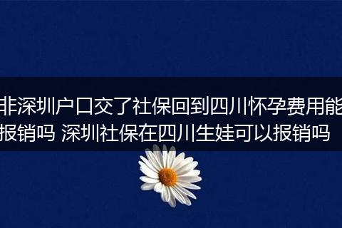非深圳户口交了社保回到四川怀孕费用能报销吗 深圳社保在四川生娃可以报销吗