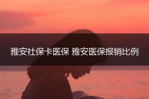雅安社保卡医保 雅安医保报销比例