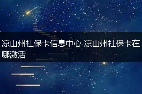 凉山州社保卡信息中心 凉山州社保卡在哪激活