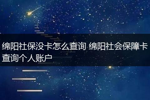 绵阳社保没卡怎么查询 绵阳社会保障卡查询个人账户