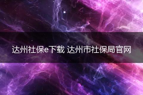 达州社保e下载 达州市社保局官网