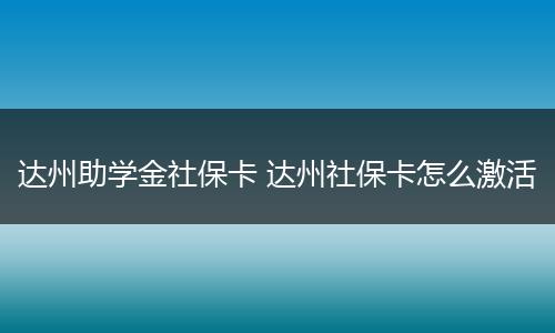 达州助学金社保卡 达州社保卡怎么激活