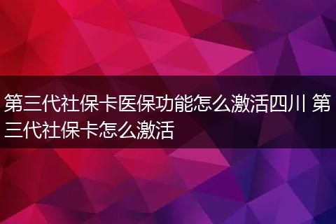 第三代社保卡医保功能怎么激活四川 第三代社保卡怎么激活