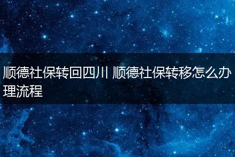 顺德社保转回四川 顺德社保转移怎么办理流程