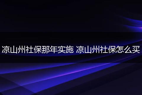 凉山州社保那年实施 凉山州社保怎么买