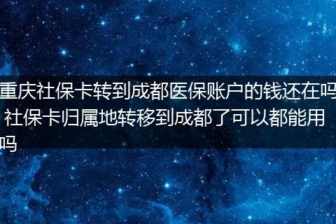 重庆社保卡转到成都医保账户的钱还在吗 社保卡归属地转移到成都了可以都能用吗