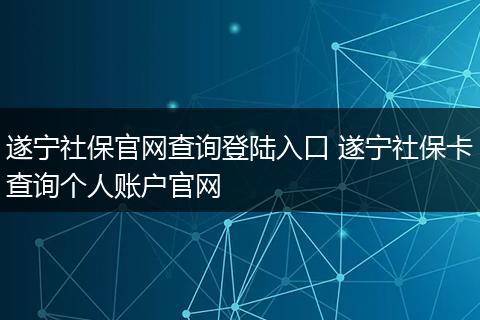 遂宁社保官网查询登陆入口 遂宁社保卡查询个人账户官网