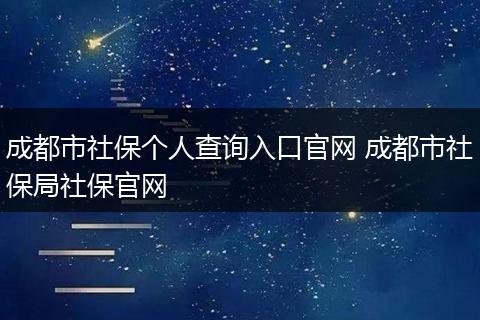 成都市社保个人查询入口官网 成都市社保局社保官网