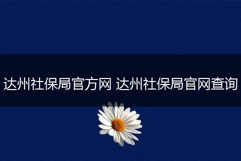 达州社保局官方网 达州社保局官网查询