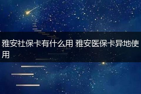 雅安社保卡有什么用 雅安医保卡异地使用