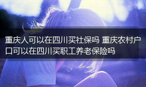 重庆人可以在四川买社保吗 重庆农村户口可以在四川买职工养老保险吗