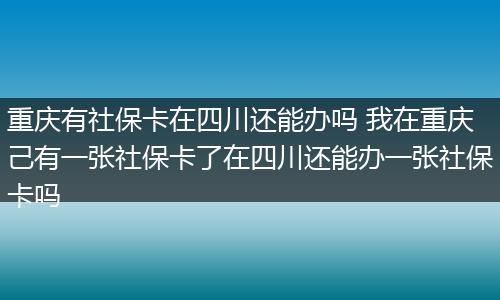 重庆有社保卡在四川还能办吗 我在重庆己有一张社保卡了在四川还能办一张社保卡吗
