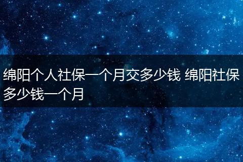 绵阳个人社保一个月交多少钱 绵阳社保多少钱一个月