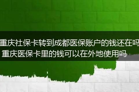 重庆社保卡转到成都医保账户的钱还在吗 重庆医保卡里的钱可以在外地使用吗