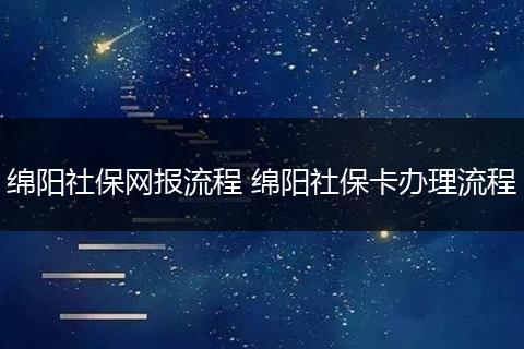 绵阳社保网报流程 绵阳社保卡办理流程