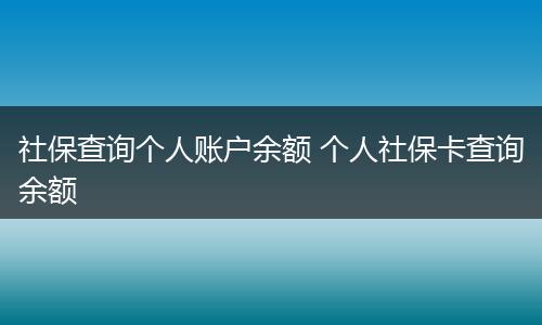 社保查询个人账户余额 个人社保卡查询余额