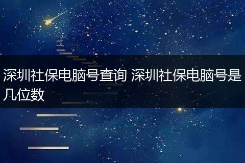 深圳社保电脑号查询 深圳社保电脑号是几位数
