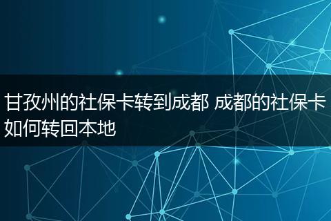 甘孜州的社保卡转到成都 成都的社保卡如何转回本地