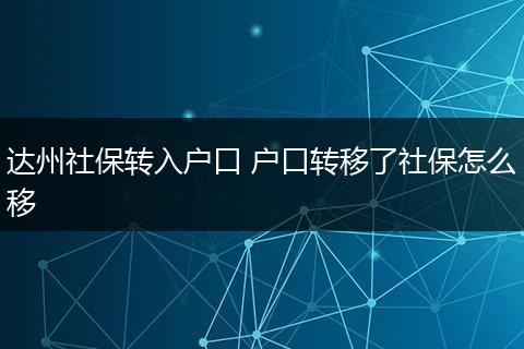 达州社保转入户口 户口转移了社保怎么移