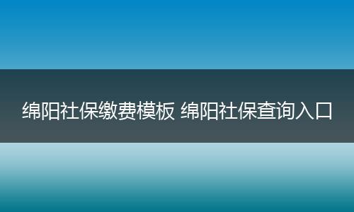 绵阳社保缴费模板 绵阳社保查询入口