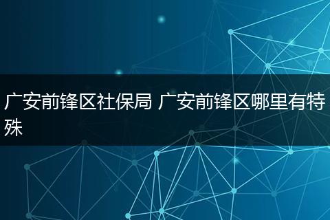 广安前锋区社保局 广安前锋区哪里有特殊