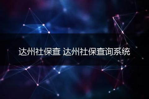 达州社保查 达州社保查询系统