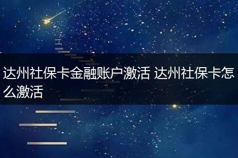 达州社保卡金融账户激活 达州社保卡怎么激活