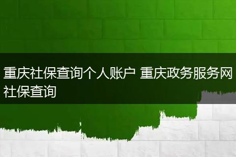 重庆社保查询个人账户 重庆政务服务网社保查询