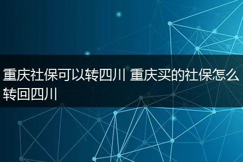 重庆社保可以转四川 重庆买的社保怎么转回四川