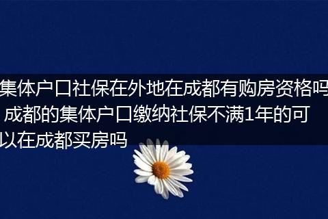 集体户口社保在外地在成都有购房资格吗 成都的集体户口缴纳社保不满1年的可以在成都买房吗