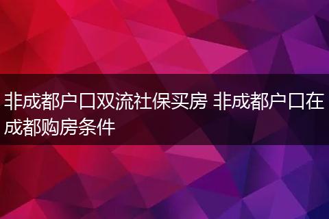 非成都户口双流社保买房 非成都户口在成都购房条件