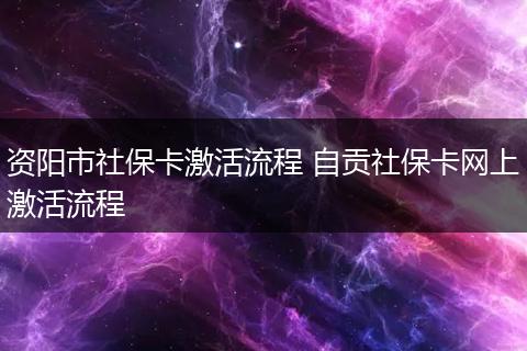 资阳市社保卡激活流程 自贡社保卡网上激活流程