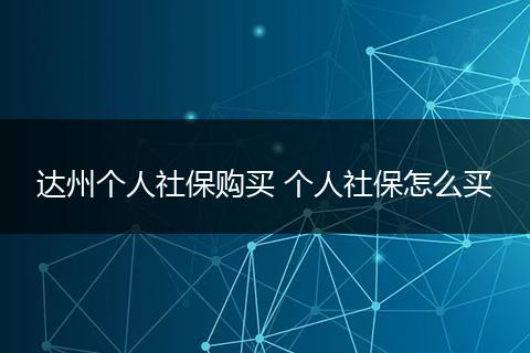 达州个人社保购买 个人社保怎么买