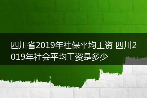 四川省2019年社保平均工资 四川2019年社会平均工资是多少