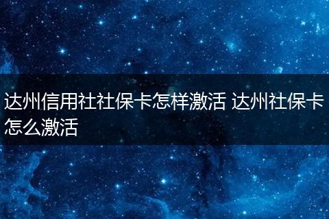 达州信用社社保卡怎样激活 达州社保卡怎么激活
