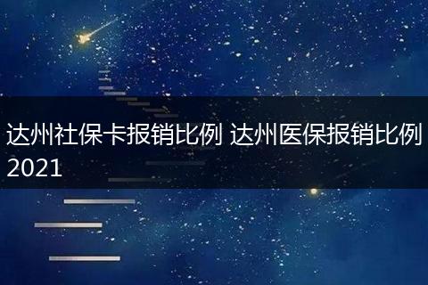 达州社保卡报销比例 达州医保报销比例2021