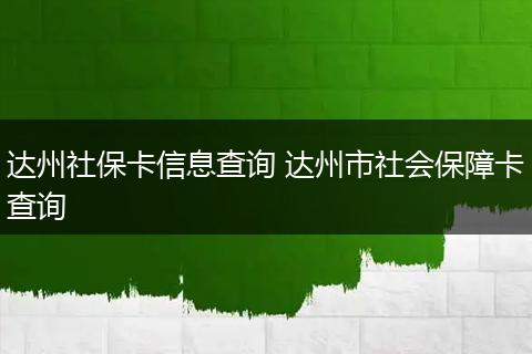 达州社保卡信息查询 达州市社会保障卡查询