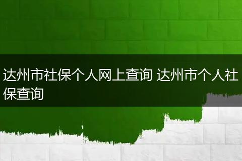 达州市社保个人网上查询 达州市个人社保查询