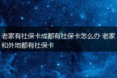 老家有社保卡成都有社保卡怎么办 老家和外地都有社保卡