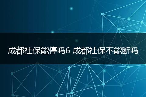 成都社保能停吗6 成都社保不能断吗