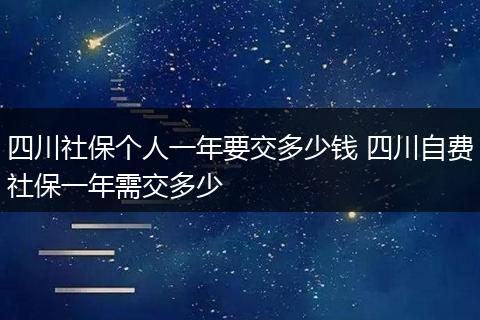 四川社保个人一年要交多少钱 四川自费社保一年需交多少