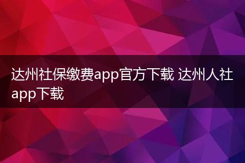 达州社保缴费app官方下载 达州人社app下载