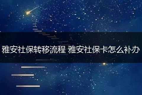 雅安社保转移流程 雅安社保卡怎么补办
