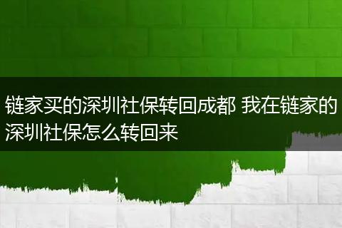 链家买的深圳社保转回成都 我在链家的深圳社保怎么转回来