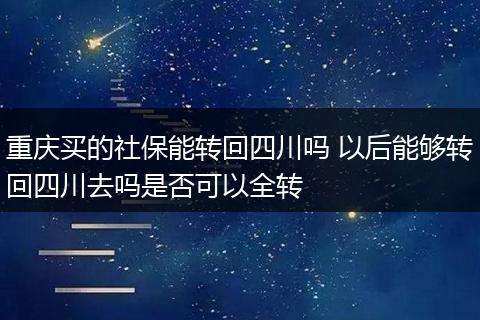 重庆买的社保能转回四川吗 以后能够转回四川去吗是否可以全转