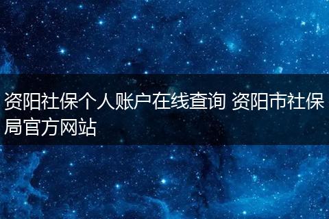 资阳社保个人账户在线查询 资阳市社保局官方网站
